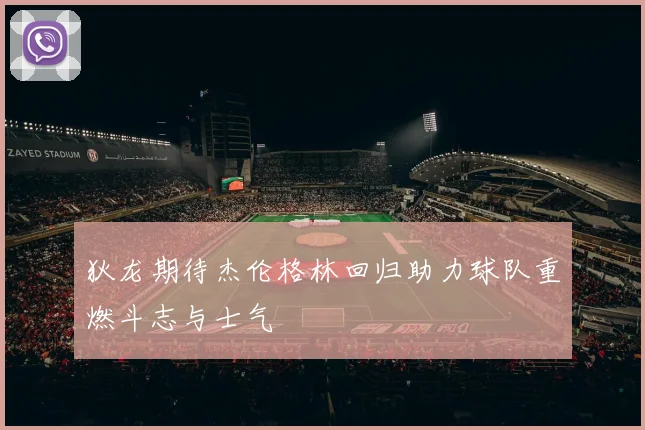 狄龙期待杰伦格林回归助力球队重燃斗志与士气