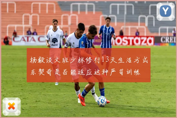 杨毅谈文班少林修行13天生活方式东契奇是否能适应这种严苛训练