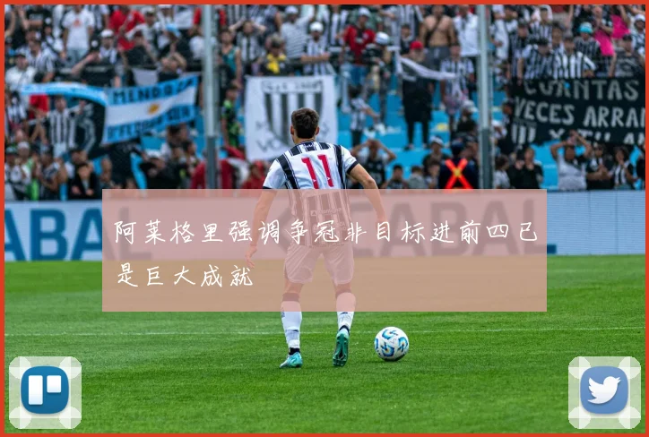 阿莱格里强调争冠非目标进前四已是巨大成就