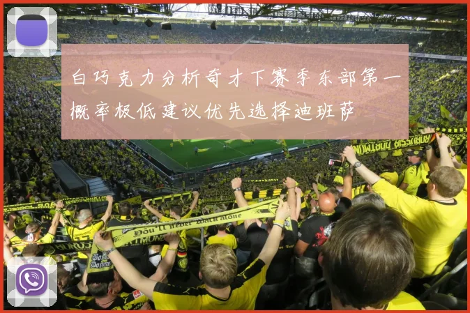 白巧克力分析奇才下赛季东部第一概率极低建议优先选择迪班萨