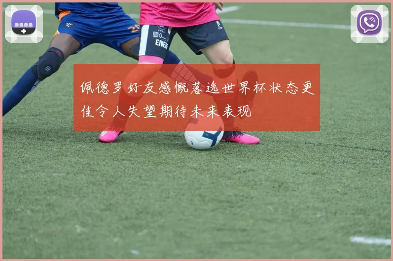 佩德罗好友感慨落选世界杯状态更佳令人失望期待未来表现