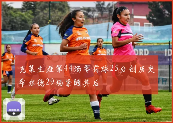 克莱生涯第44场零罚球25分创历史希尔德29场紧随其后