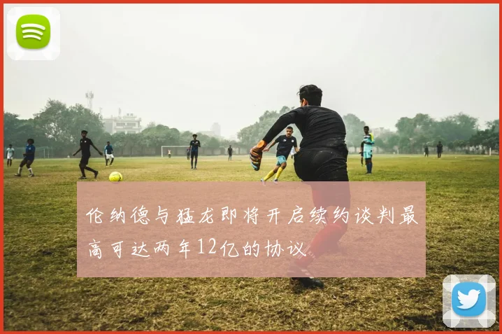 伦纳德与猛龙即将开启续约谈判最高可达两年12亿的协议