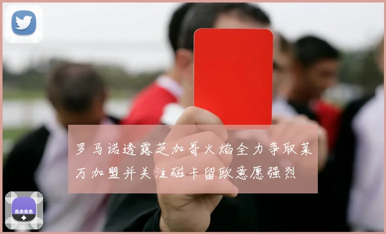 罗马诺透露芝加哥火焰全力争取莱万加盟并关注磁卡留欧意愿强烈